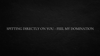 Spitting directly on you - feel my domination